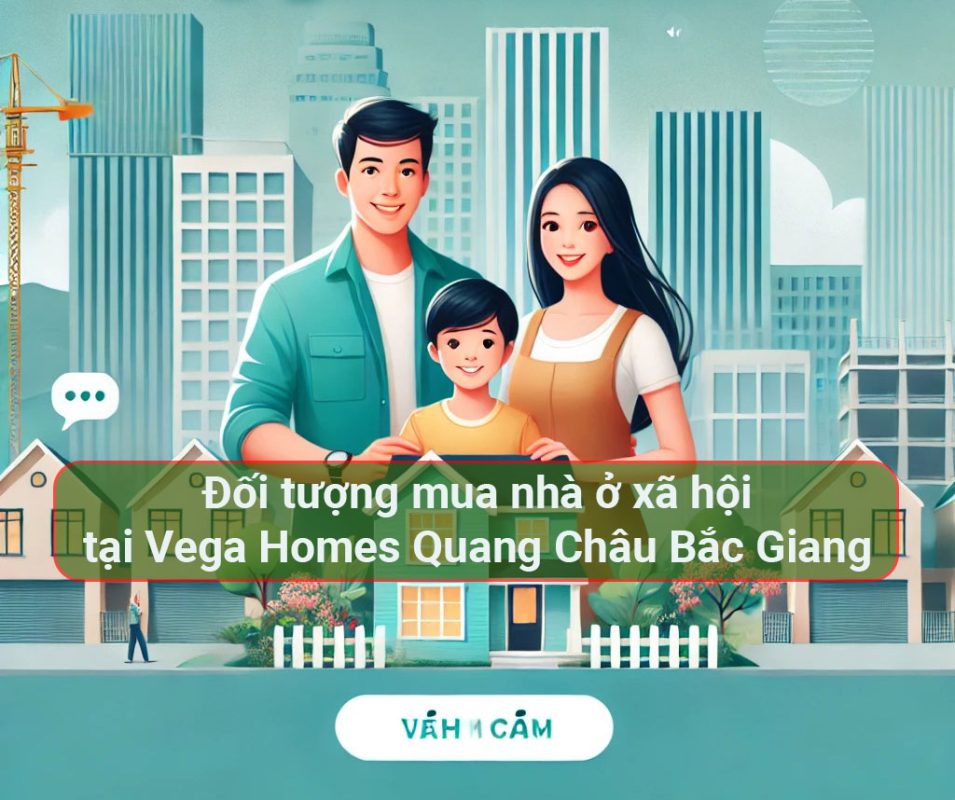 Các đối tượng được mua nhà ở xã hội Vega Homes quang châu Bắc Giang